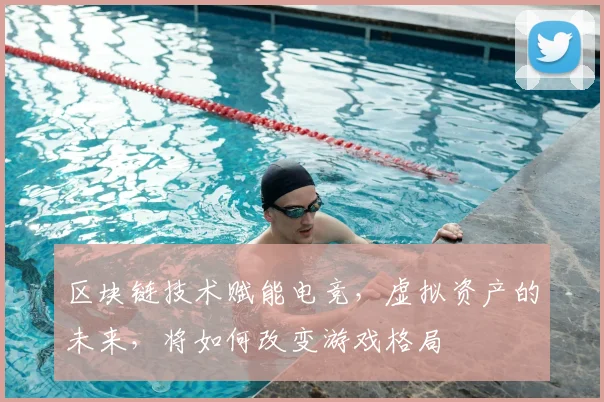 区块链技术赋能电竞,虚拟资产的未来,将如何改变游戏格局