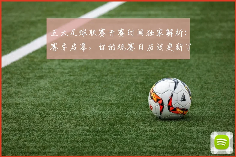 五大足球联赛开赛时间独家解析:赛季启幕,你的观赛日历该更新了!