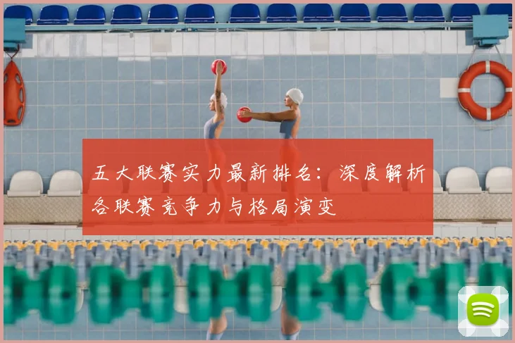 五大联赛实力最新排名:深度解析各联赛竞争力与格局演变
