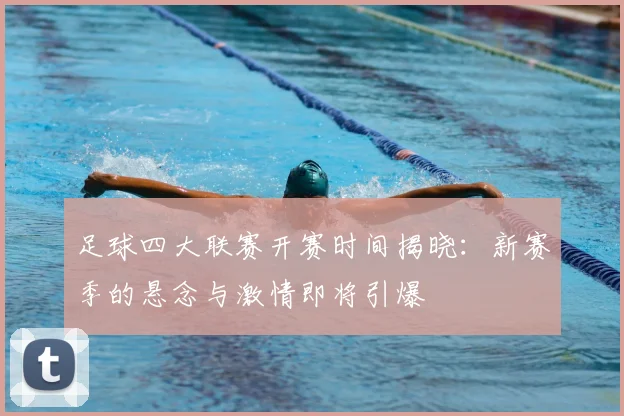 足球四大联赛开赛时间揭晓：新赛季的悬念与激情即将引爆