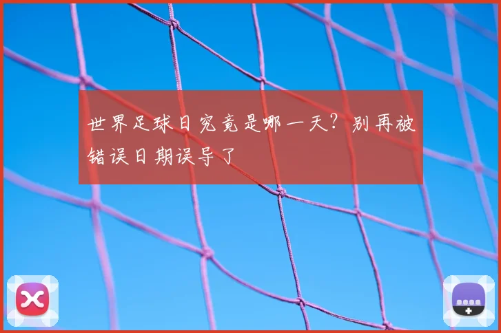 世界足球日究竟是哪一天?别再被错误日期误导了