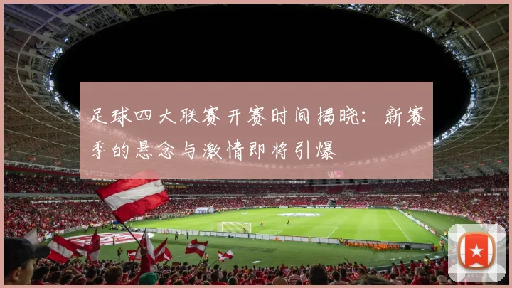 足球四大联赛开赛时间揭晓:新赛季的悬念与激情即将引爆