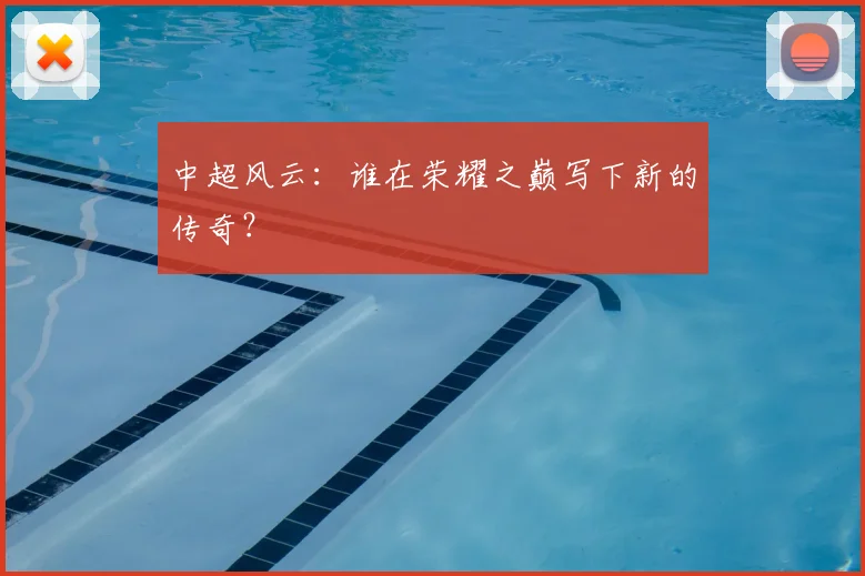 中超风云:谁在荣耀之巅写下新的传奇?